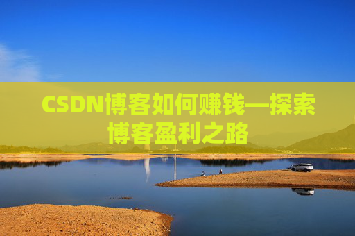 CSDN博客如何赚钱—探索博客盈利之路