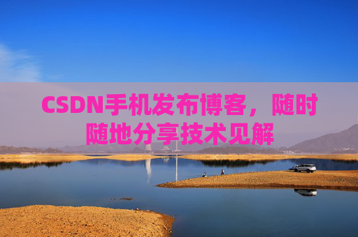 CSDN手机发布博客，随时随地分享技术见解